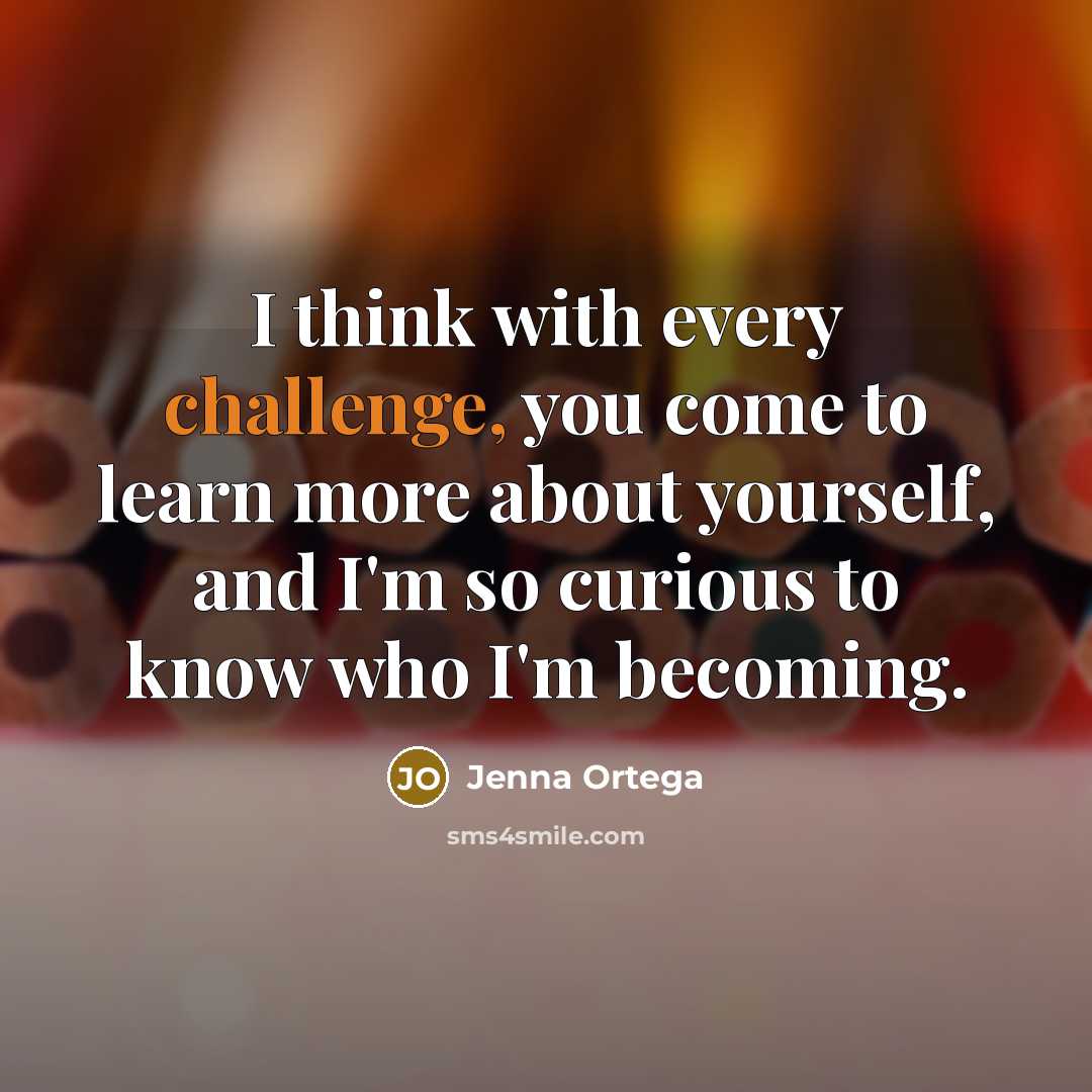 “I think with every challenge, you come to learn more about yourself, and I'm so curious to know who I'm becoming.” quote by Jenna Ortega