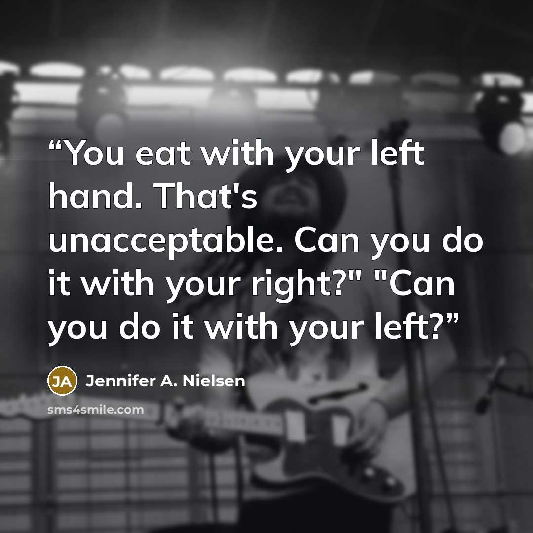“You eat with your left hand. That's unacceptable. Can you do it with your right?" "Can you do it with your left?” quote by Jennifer A. Nielsen