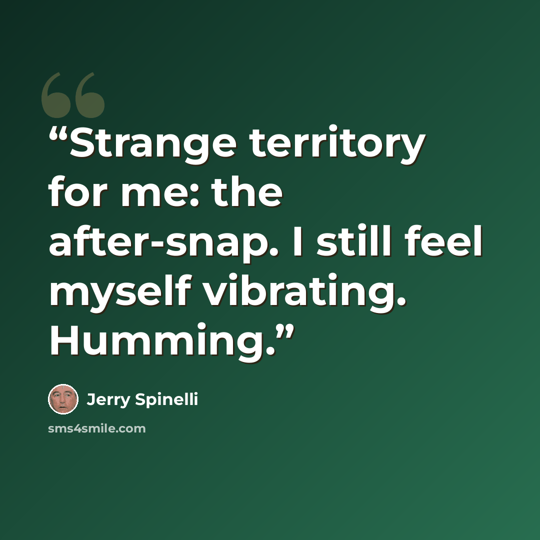 “Strange territory for me: the after-snap. I still feel myself vibrating. Humming.” quote by Jerry Spinelli
