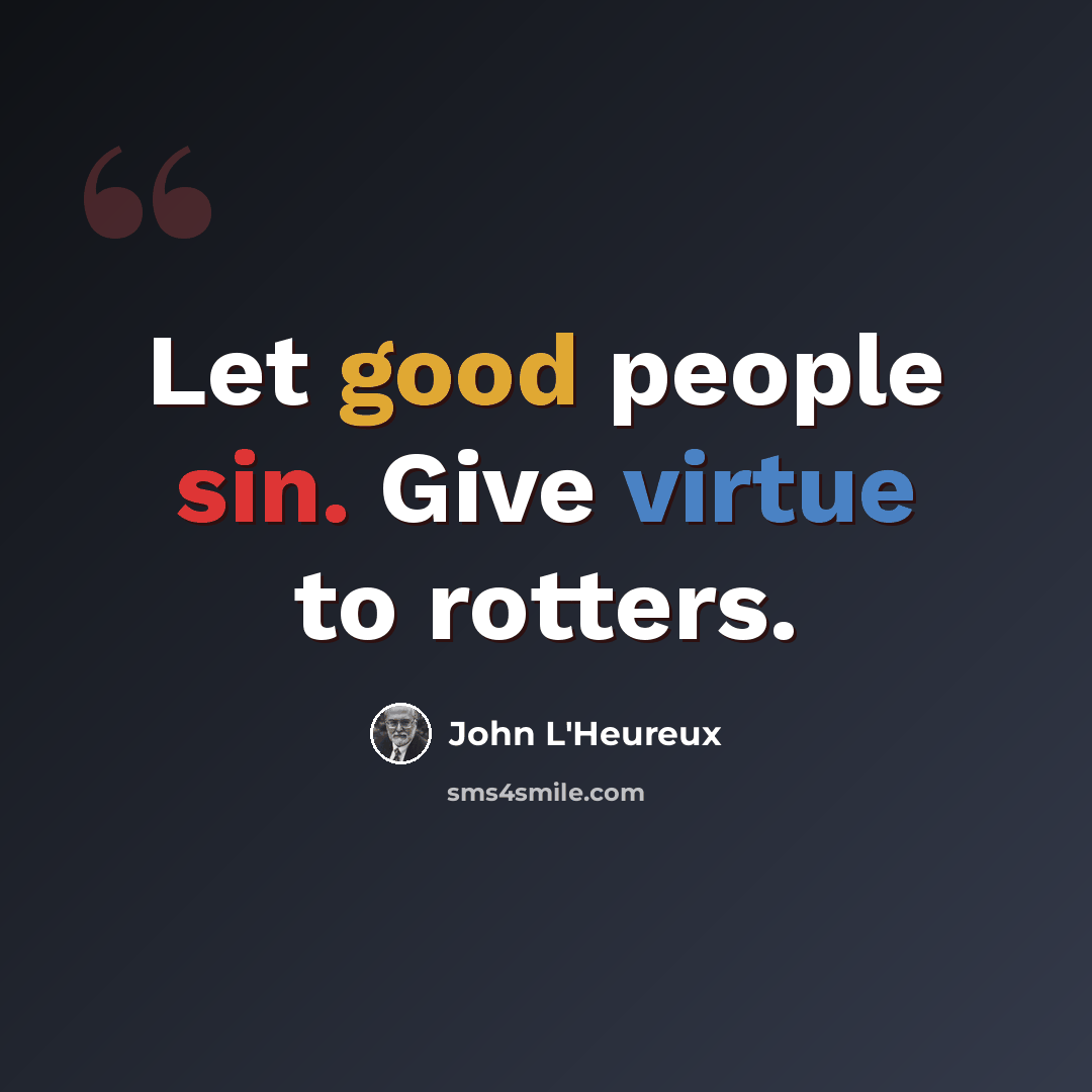 “Let good people sin. Give virtue to rotters.” quote by John L'Heureux