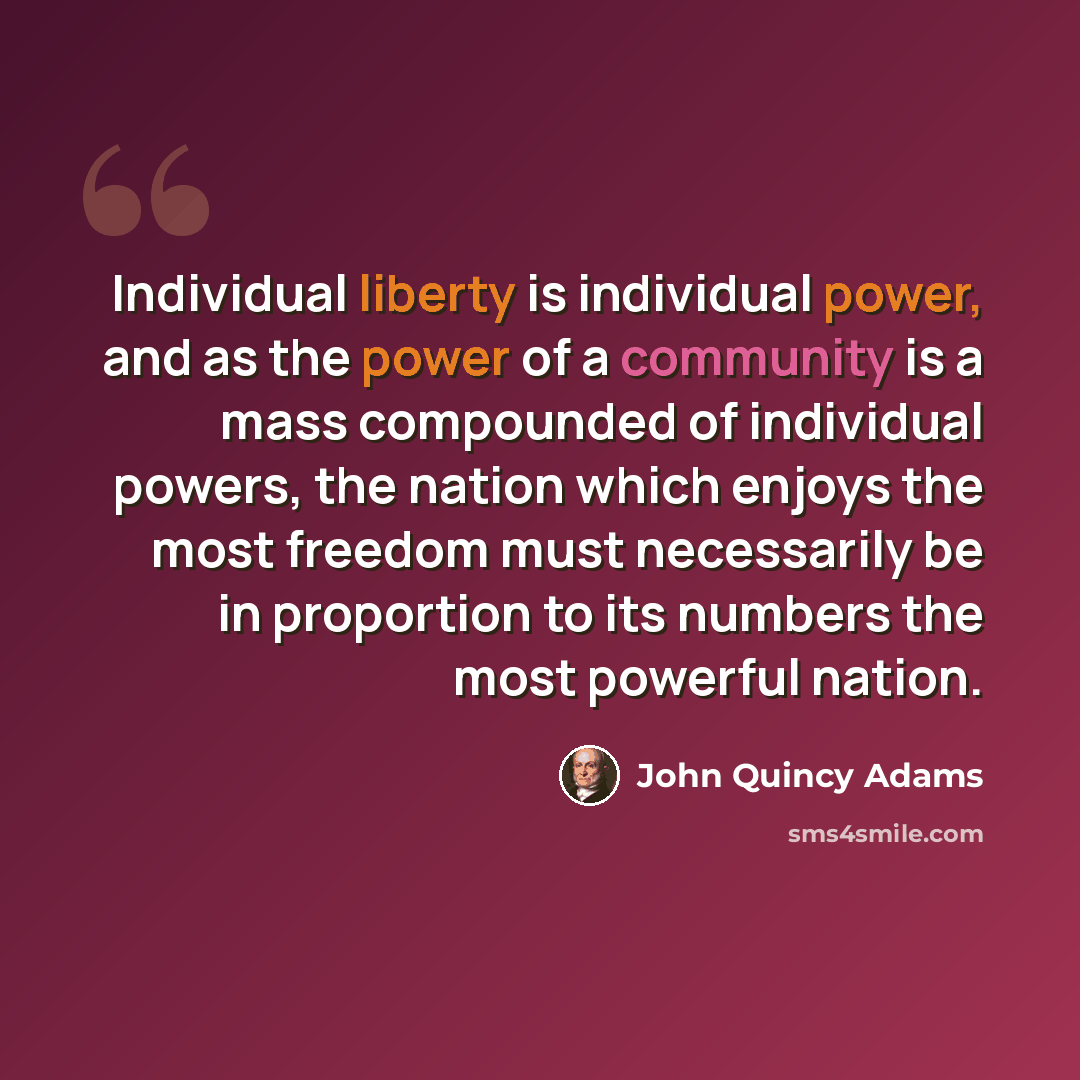 “Individual liberty is individual power, and as the power of a community is a mass compounded of individual powers, the nation which enjoys the most freedom must necessarily be in proportion to its numbers the most powerful nation.” quote by John Quincy Adams