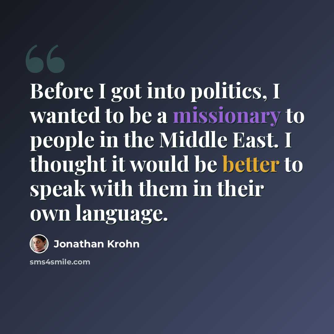 “Before I got into politics, I wanted to be a missionary to people in the Middle East. I thought it would be better to speak with them in their own language.” quote by Jonathan Krohn