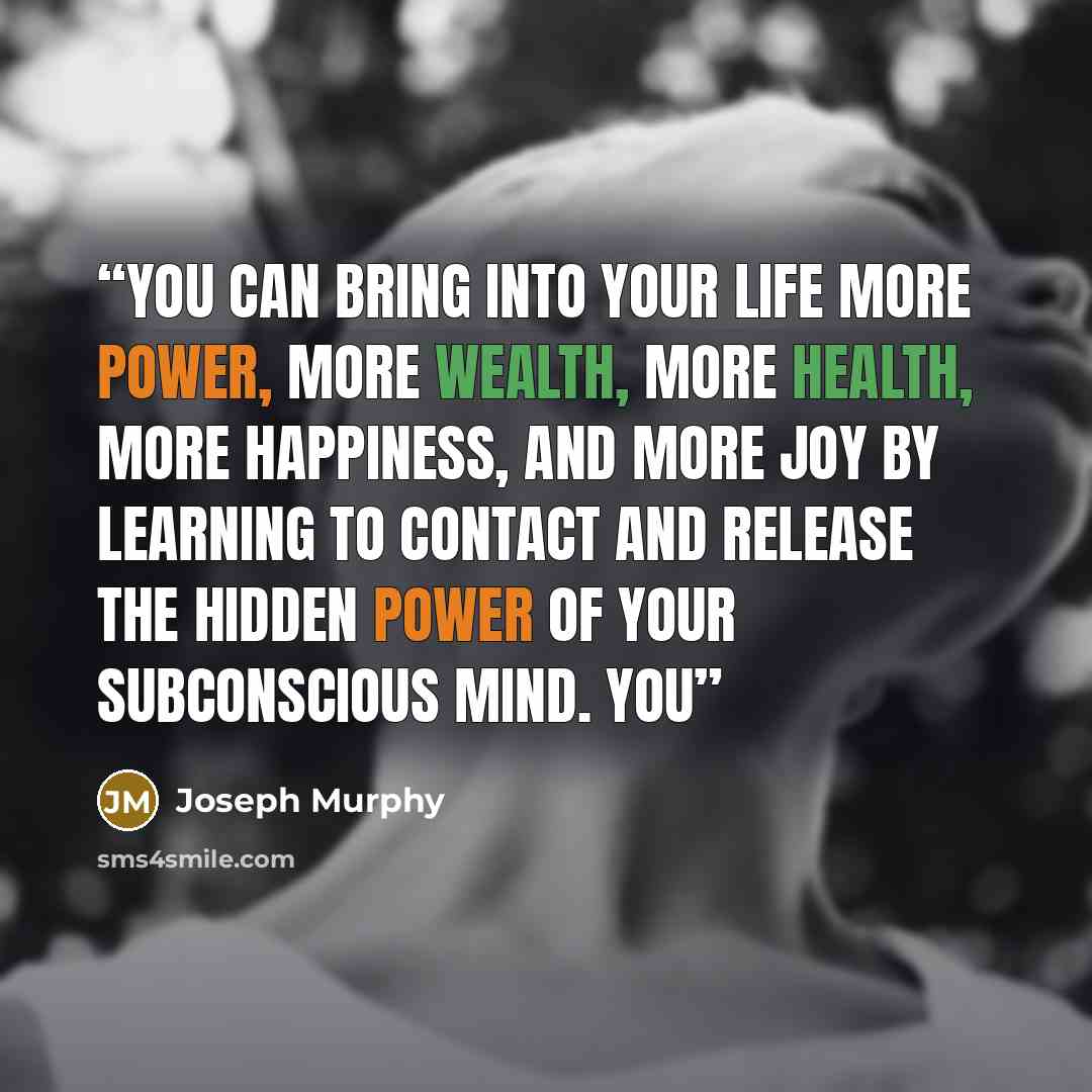 “You can bring into your life more power, more wealth, more health, more happiness, and more joy by learning to contact and release the hidden power of your subconscious mind. You” quote by Joseph Murphy