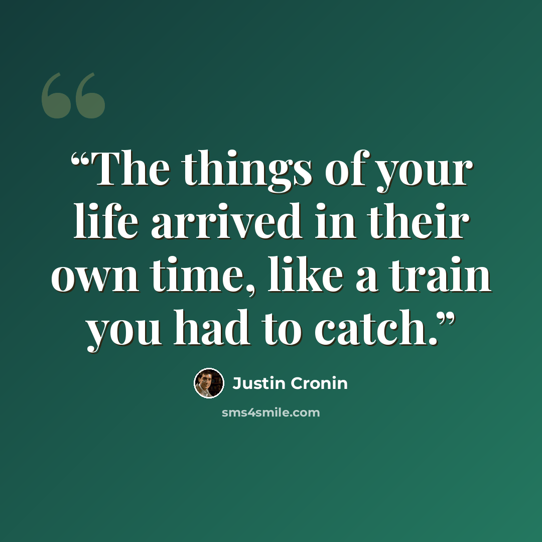 “The things of your life arrived in their own time, like a train you had to catch.” quote by Justin Cronin