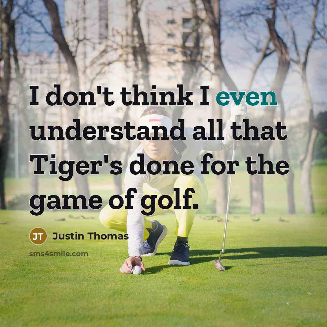 “I don't think I even understand all that Tiger's done for the game of golf.” quote by Justin Thomas