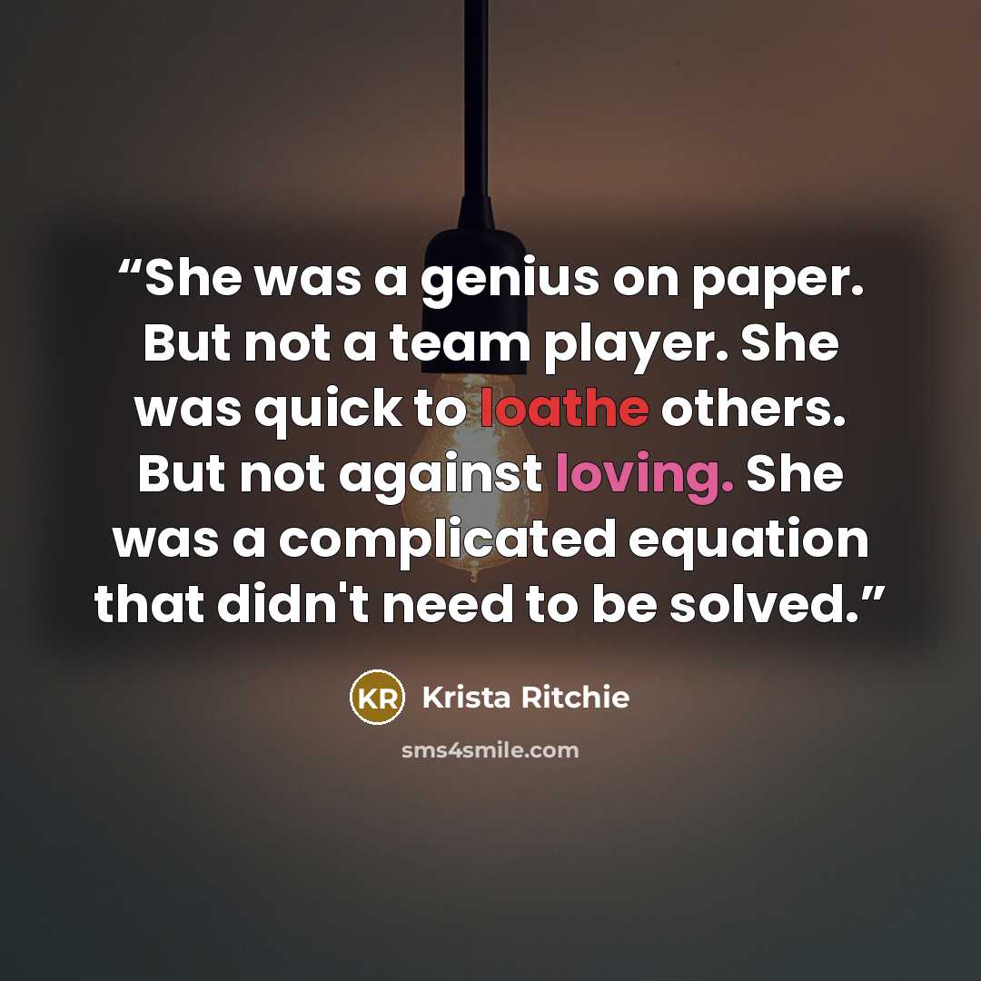 “She was a genius on paper. But not a team player. She was quick to loathe others. But not against loving. She was a complicated equation that didn't need to be solved.” quote by Krista Ritchie