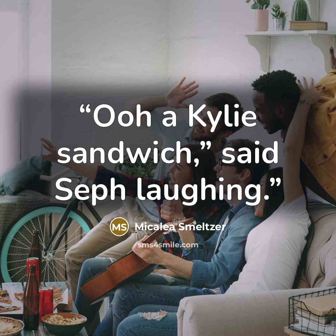 “Ooh a Kylie sandwich,” said Seph laughing.” quote by Micalea Smeltzer