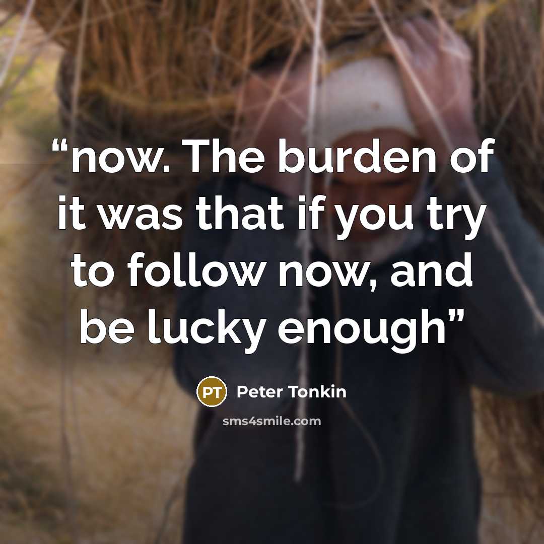 “now. The burden of it was that if you try to follow now, and be lucky enough” quote by Peter Tonkin