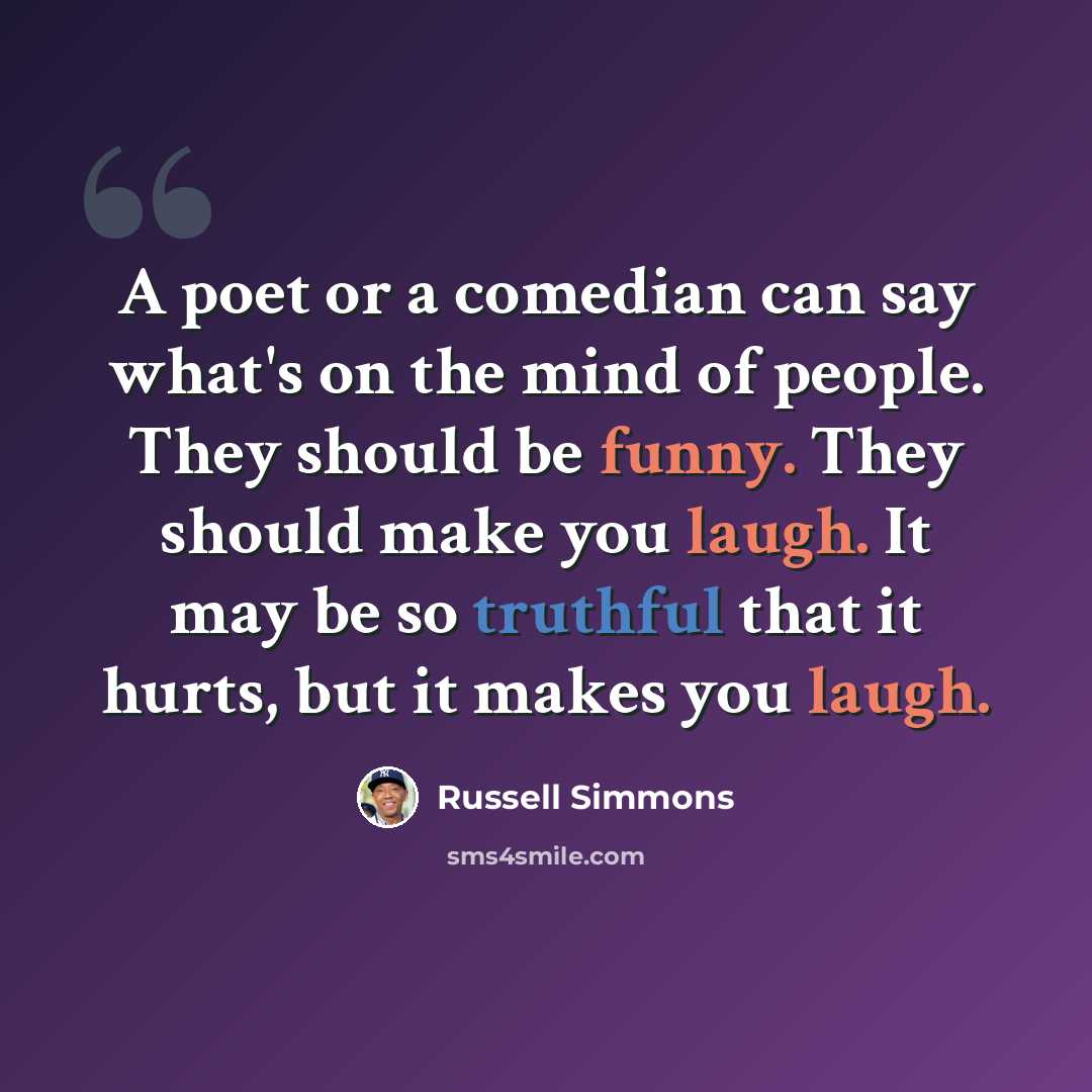 “A poet or a comedian can say what's on the mind of people. They should be funny. They should make you laugh. It may be so truthful that it hurts, but it makes you laugh.” quote by Russell Simmons