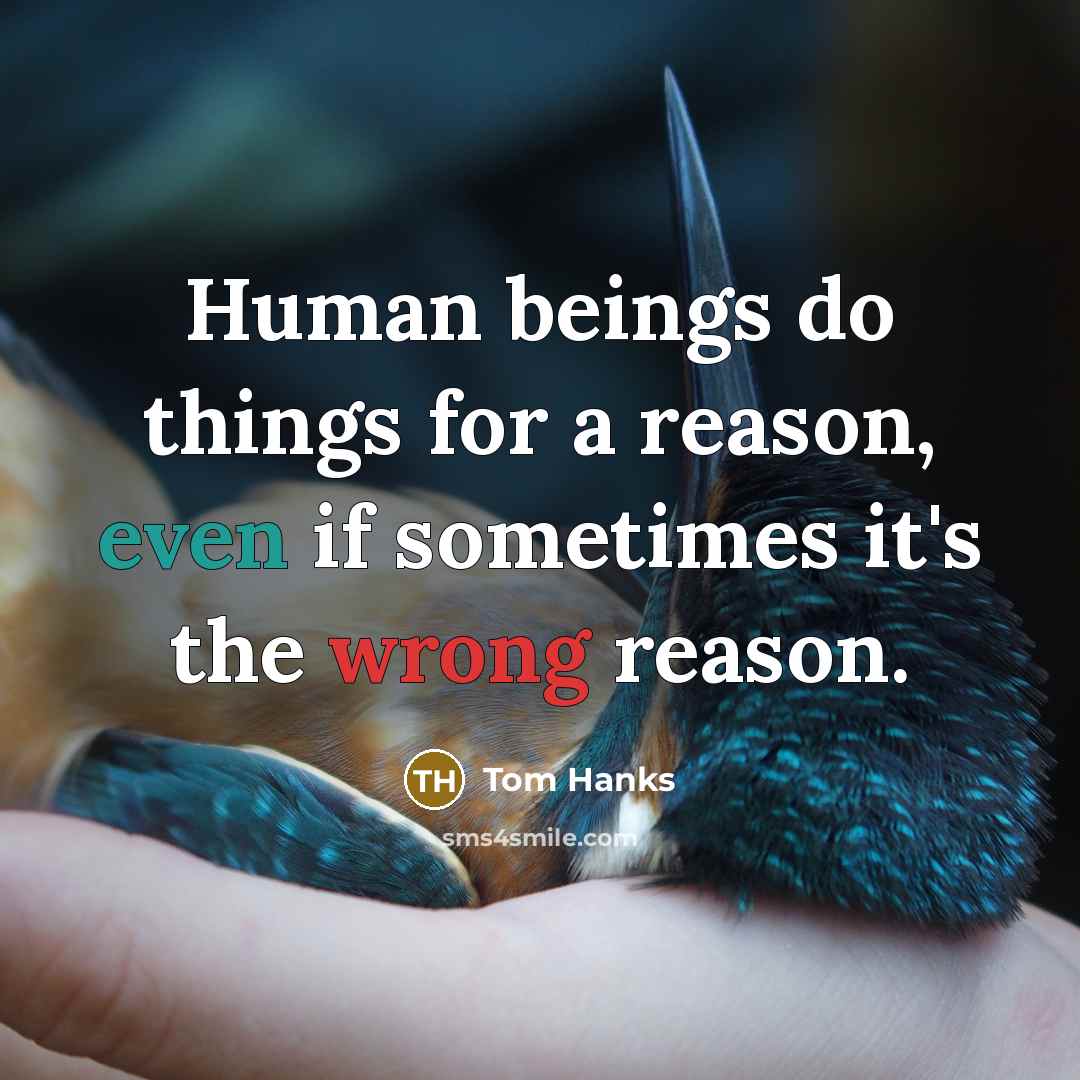 “Human beings do things for a reason, even if sometimes it's the wrong reason.” quote by Tom Hanks