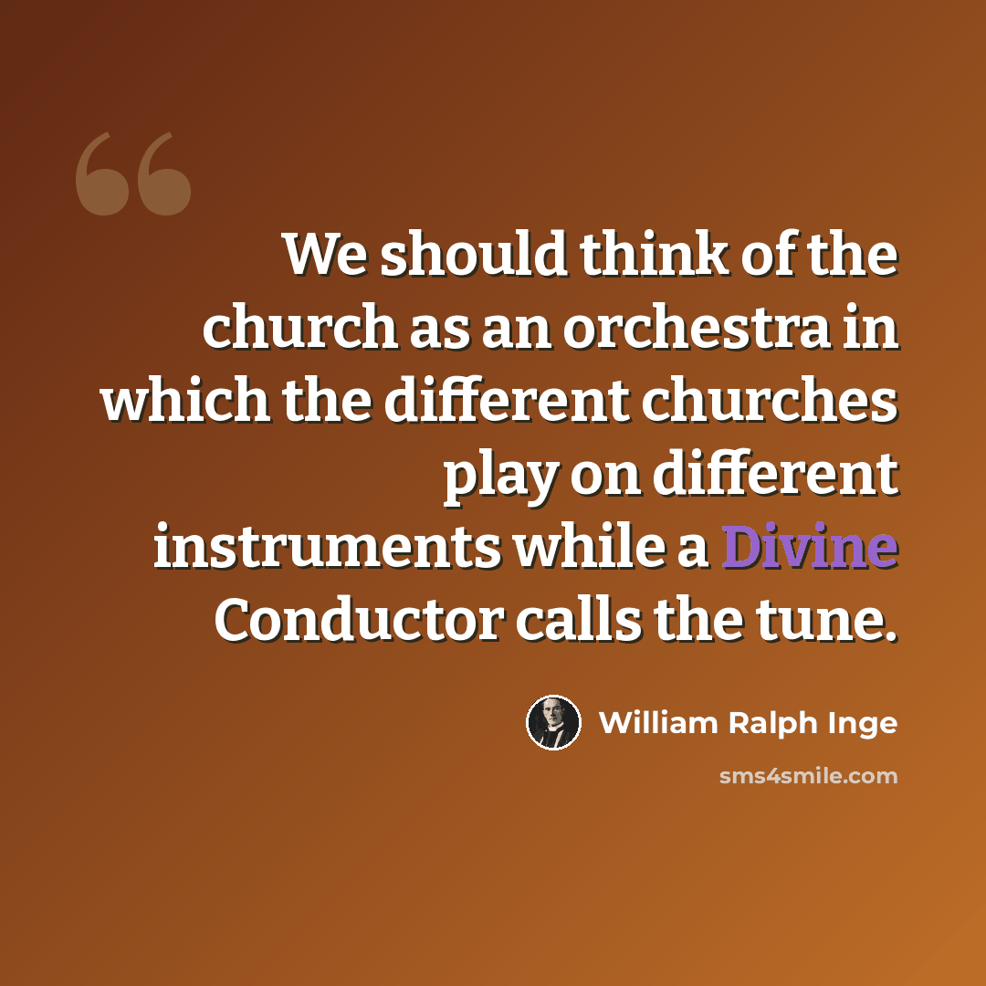 “We should think of the church as an orchestra in which the different churches play on different instruments while a Divine Conductor calls the tune.” quote by William Ralph Inge