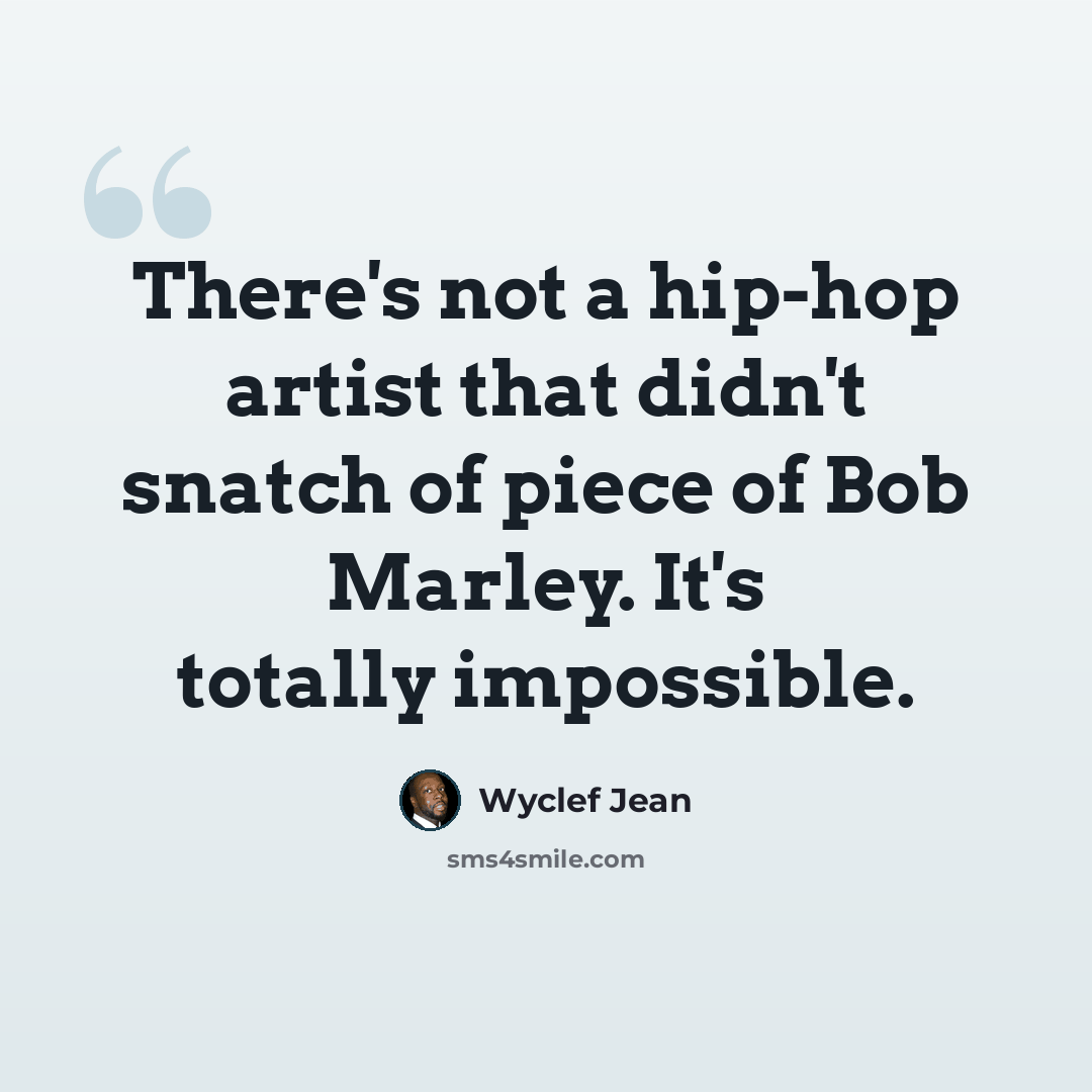 “There's not a hip-hop artist that didn't snatch of piece of Bob Marley. It's totally impossible.” quote by Wyclef Jean