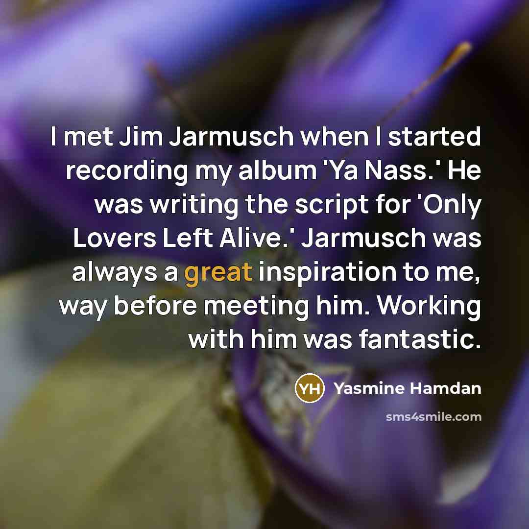 “I met Jim Jarmusch when I started recording my album 'Ya Nass.' He was writing the script for 'Only Lovers Left Alive.' Jarmusch was always a great inspiration to me, way before meeting him. Working with him was fantastic.” quote by Yasmine Hamdan
