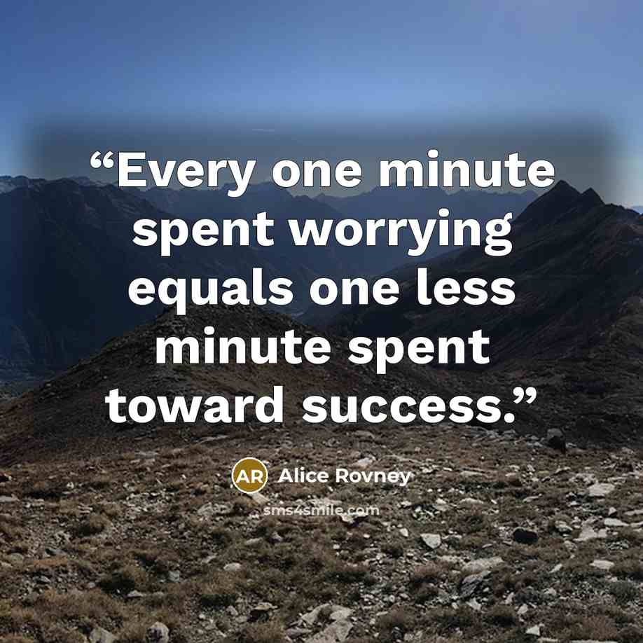 “Every one minute spent worrying equals one less minute spent toward success.” quote by Alice Rovney