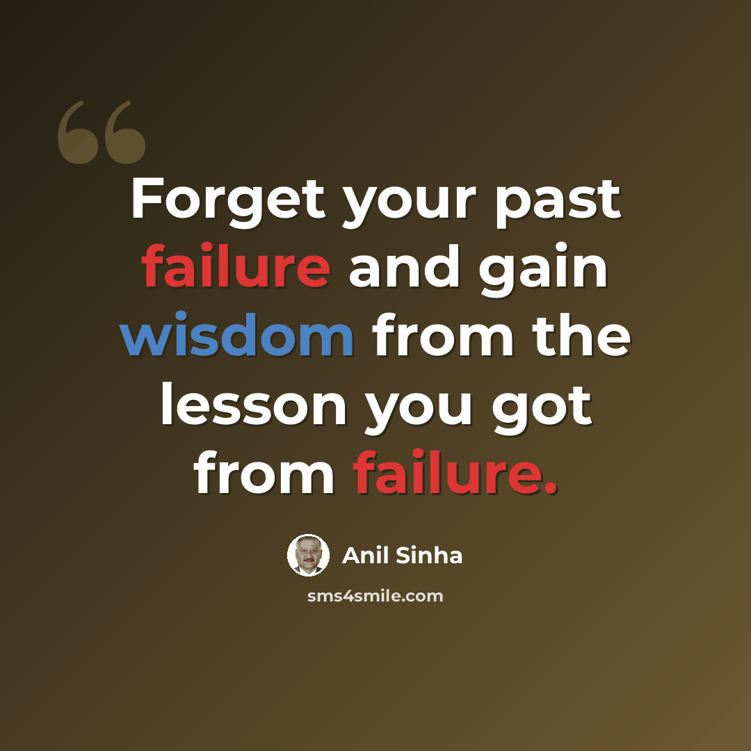 “Forget your past failure and gain wisdom from the lesson you got from failure.” quote by Anil Sinha