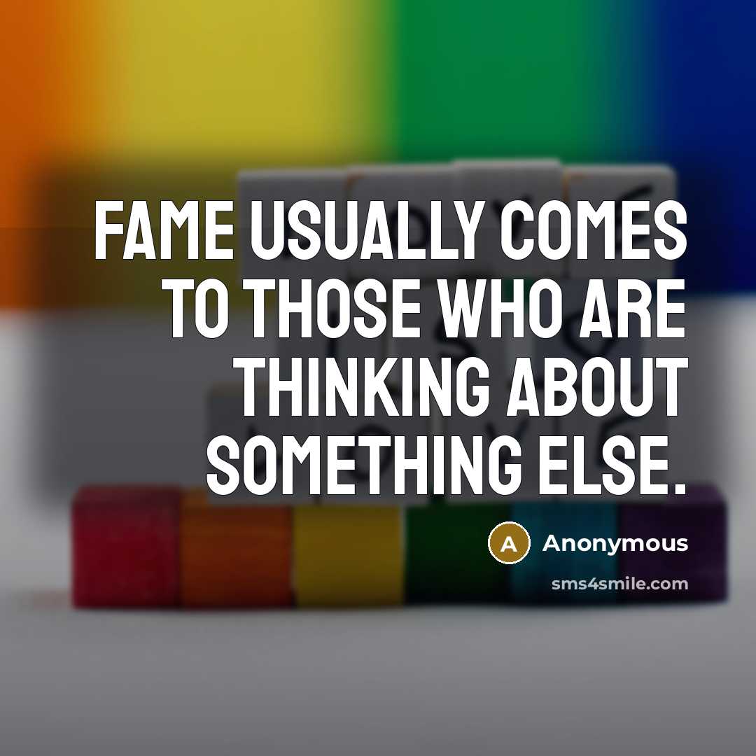 “Fame usually comes to those who are thinking about something else.” quote by Anonymous