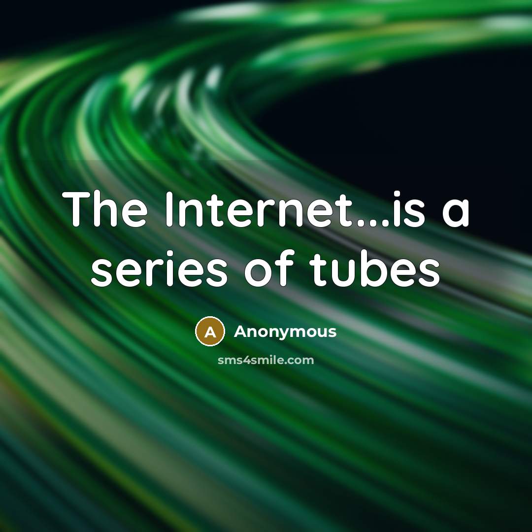 “The Internet...is a series of tubes” quote by Anonymous