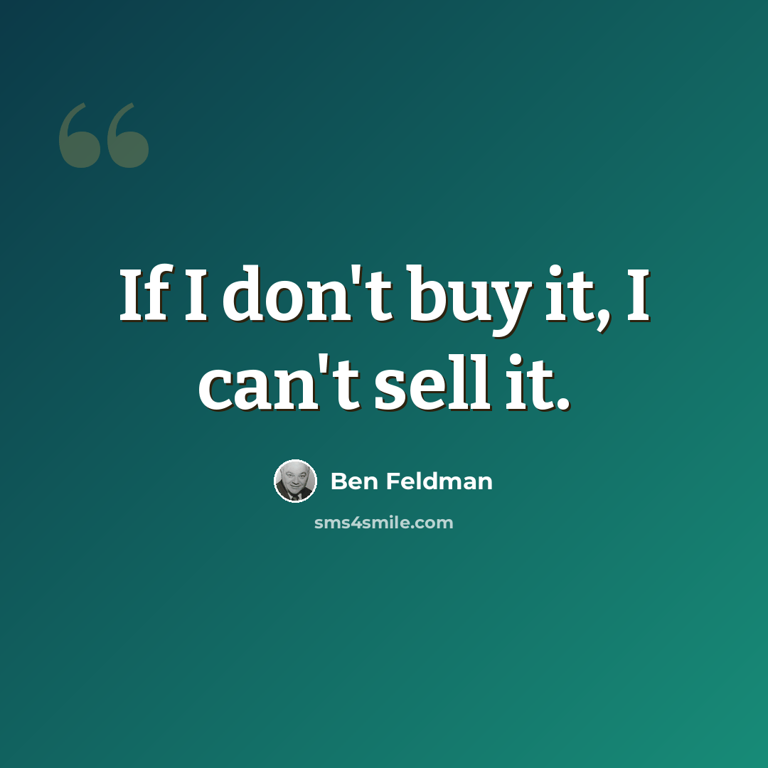 “If I don't buy it, I can't sell it.” quote by Ben Feldman