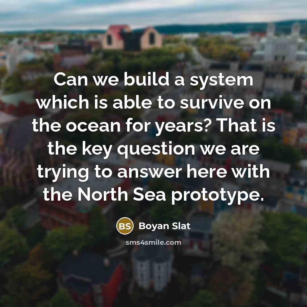 “Can we build a system which is able to survive on the ocean for years? That is the key question we are trying to answer here with the North Sea prototype.” quote by Boyan Slat