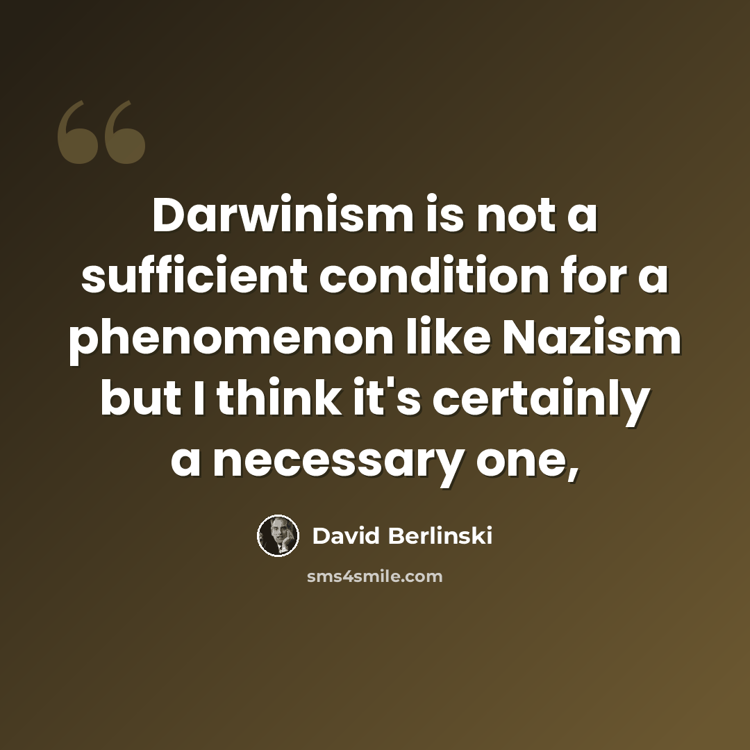 “Darwinism is not a sufficient condition for a phenomenon like Nazism but I think it's certainly a necessary one,” quote by David Berlinski