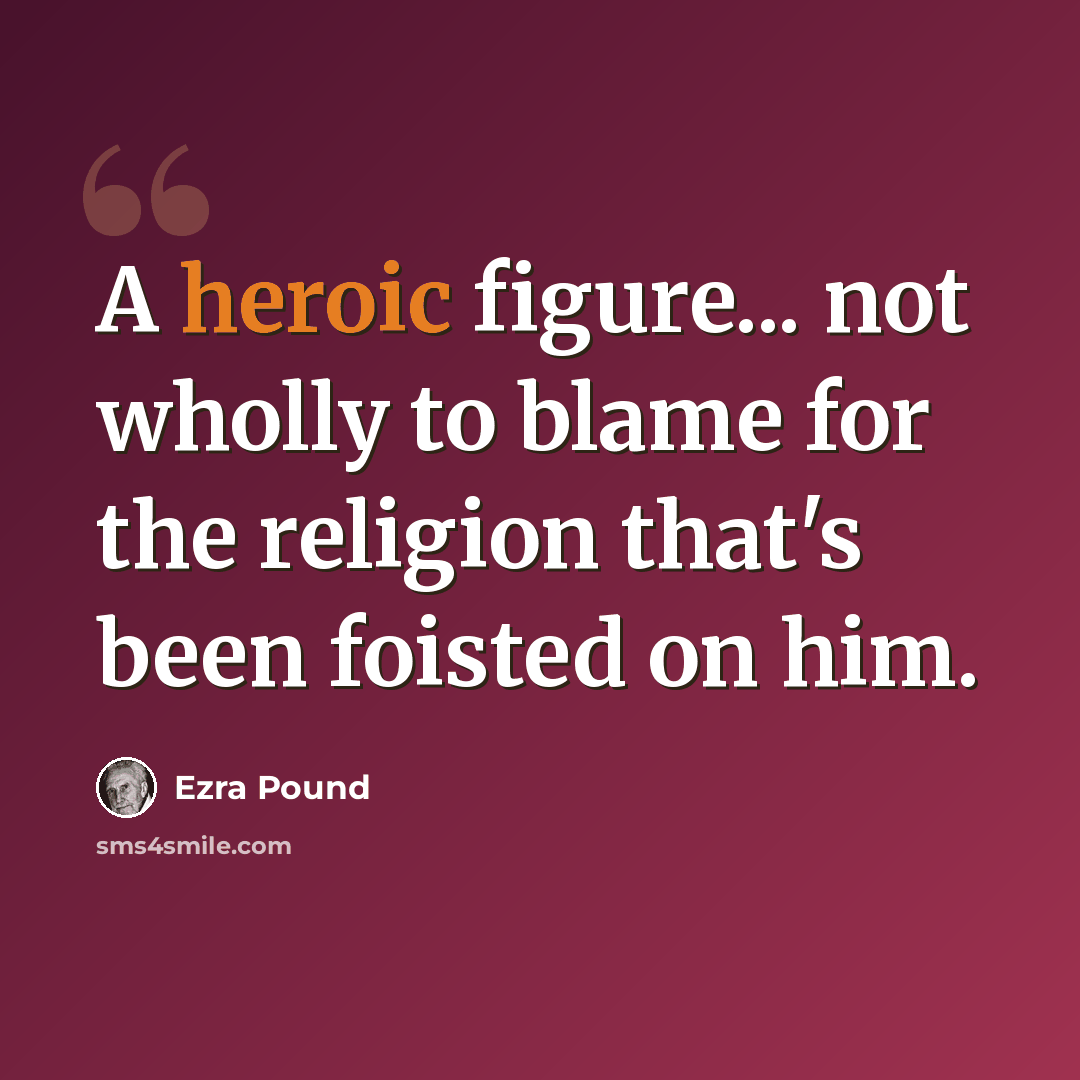 “A heroic figure... not wholly to blame for the religion that's been foisted on him.” quote by Ezra Pound