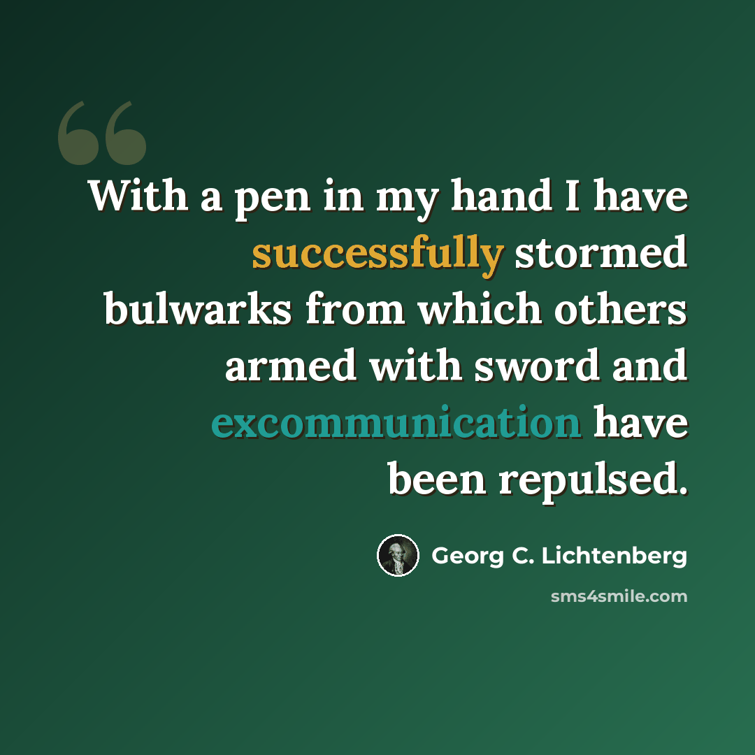 “With a pen in my hand I have successfully stormed bulwarks from which others armed with sword and excommunication have been repulsed.” quote by Georg C. Lichtenberg