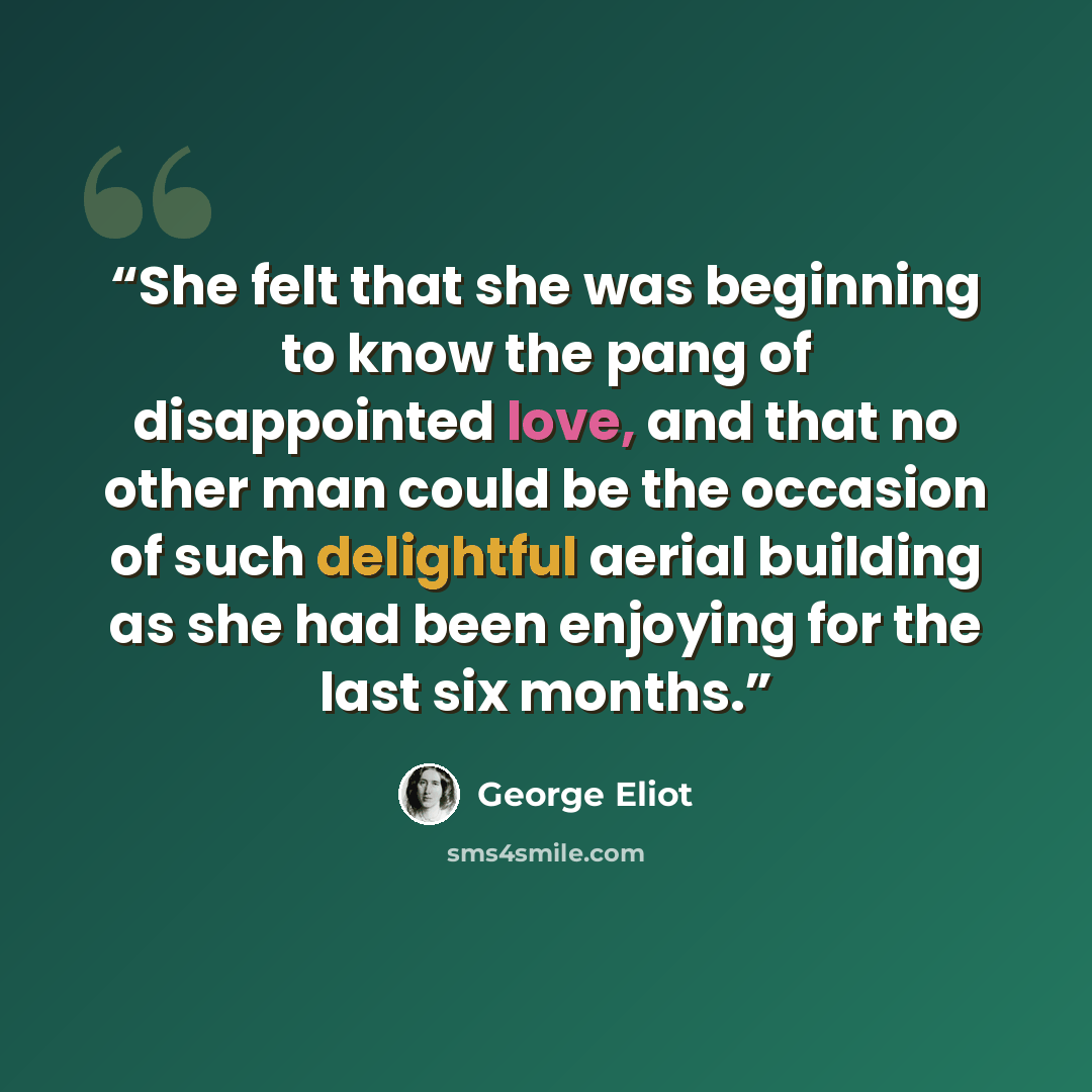 “She felt that she was beginning to know the pang of disappointed love, and that no other man could be the occasion of such delightful aerial building as she had been enjoying for the last six months.” quote by George Eliot