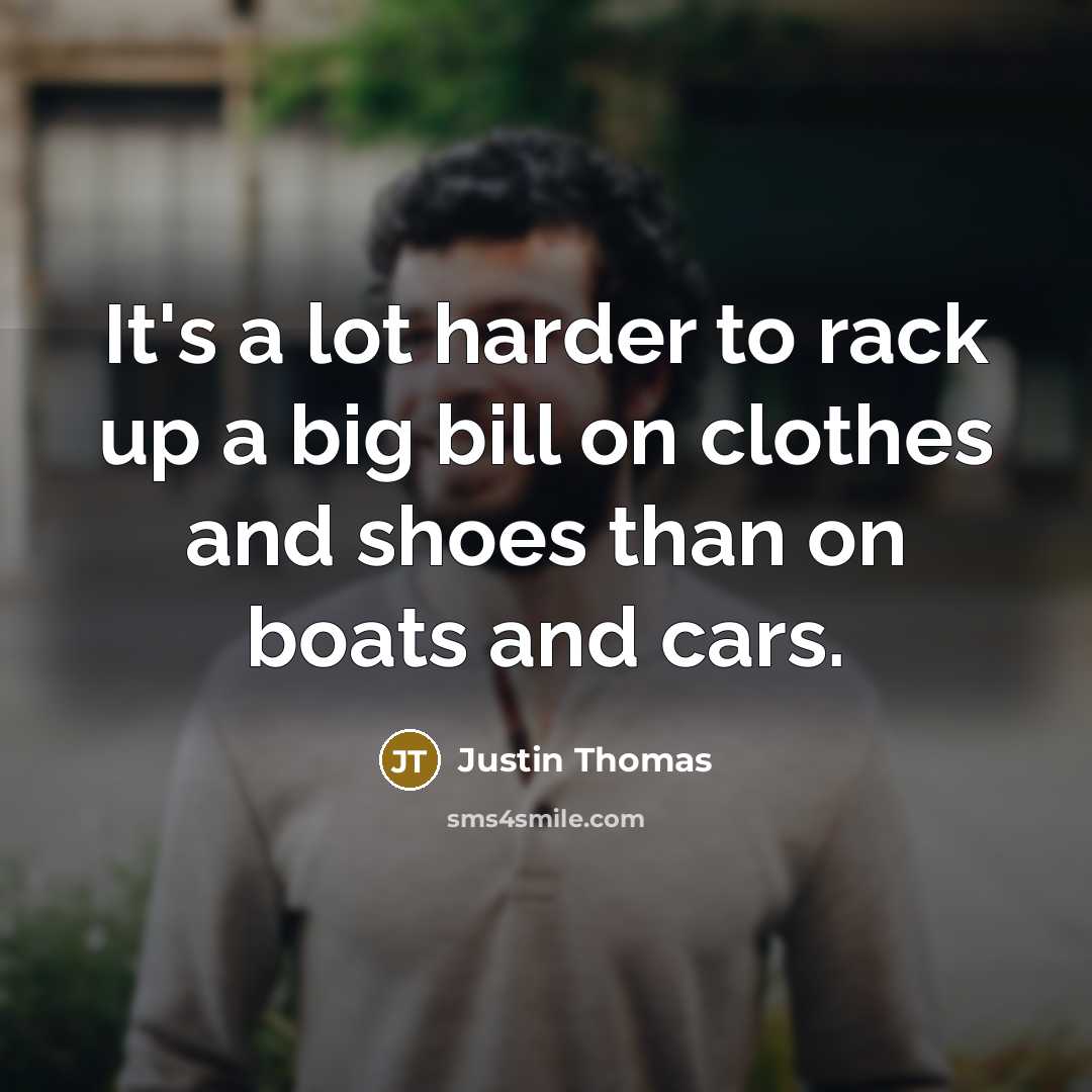 “It's a lot harder to rack up a big bill on clothes and shoes than on boats and cars.” quote by Justin Thomas