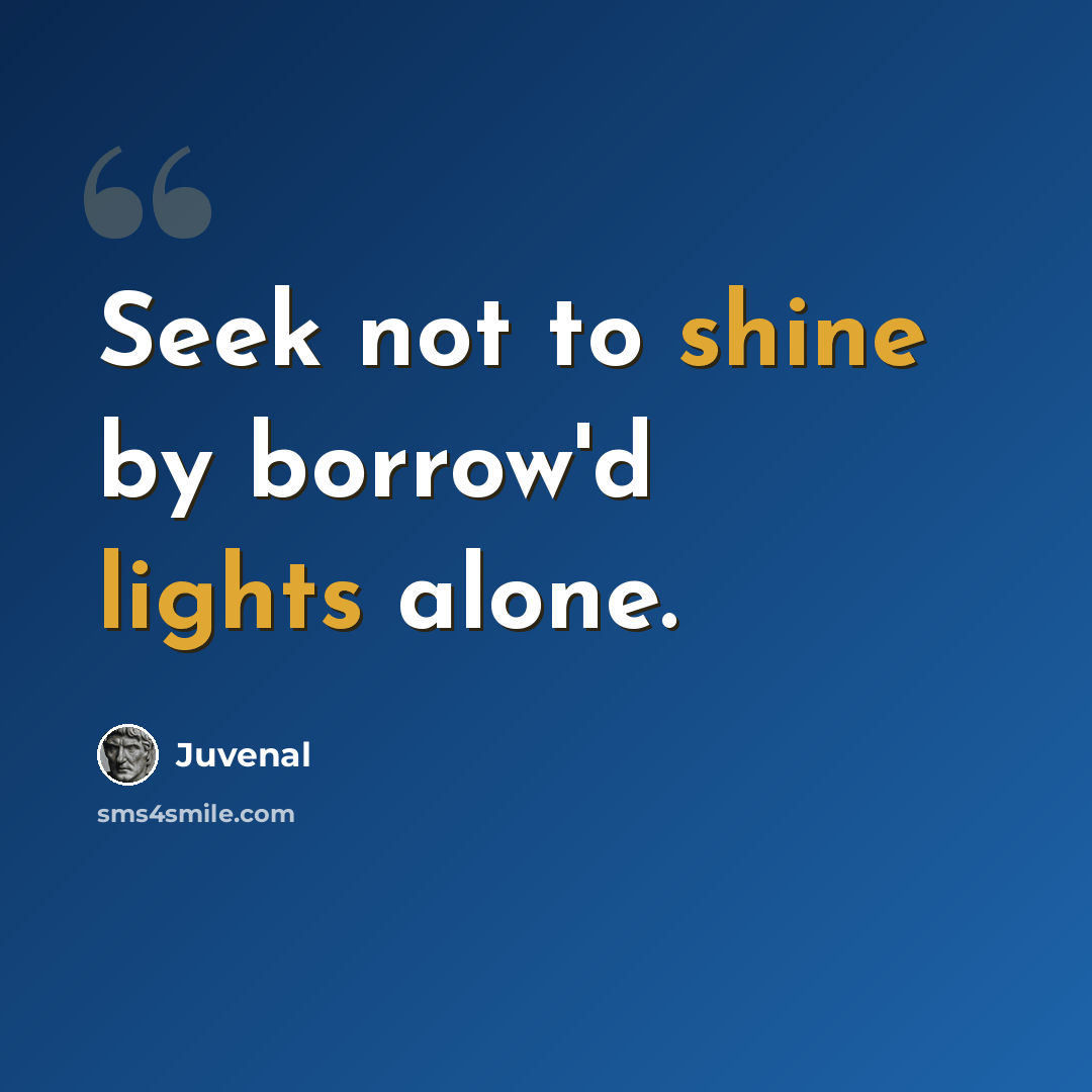 “Seek not to shine by borrow'd lights alone.” quote by Juvenal
