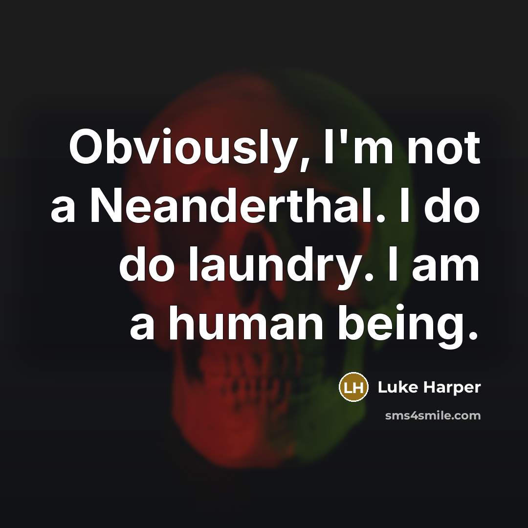 “Obviously, I'm not a Neanderthal. I do do laundry. I am a human being.” quote by Luke Harper