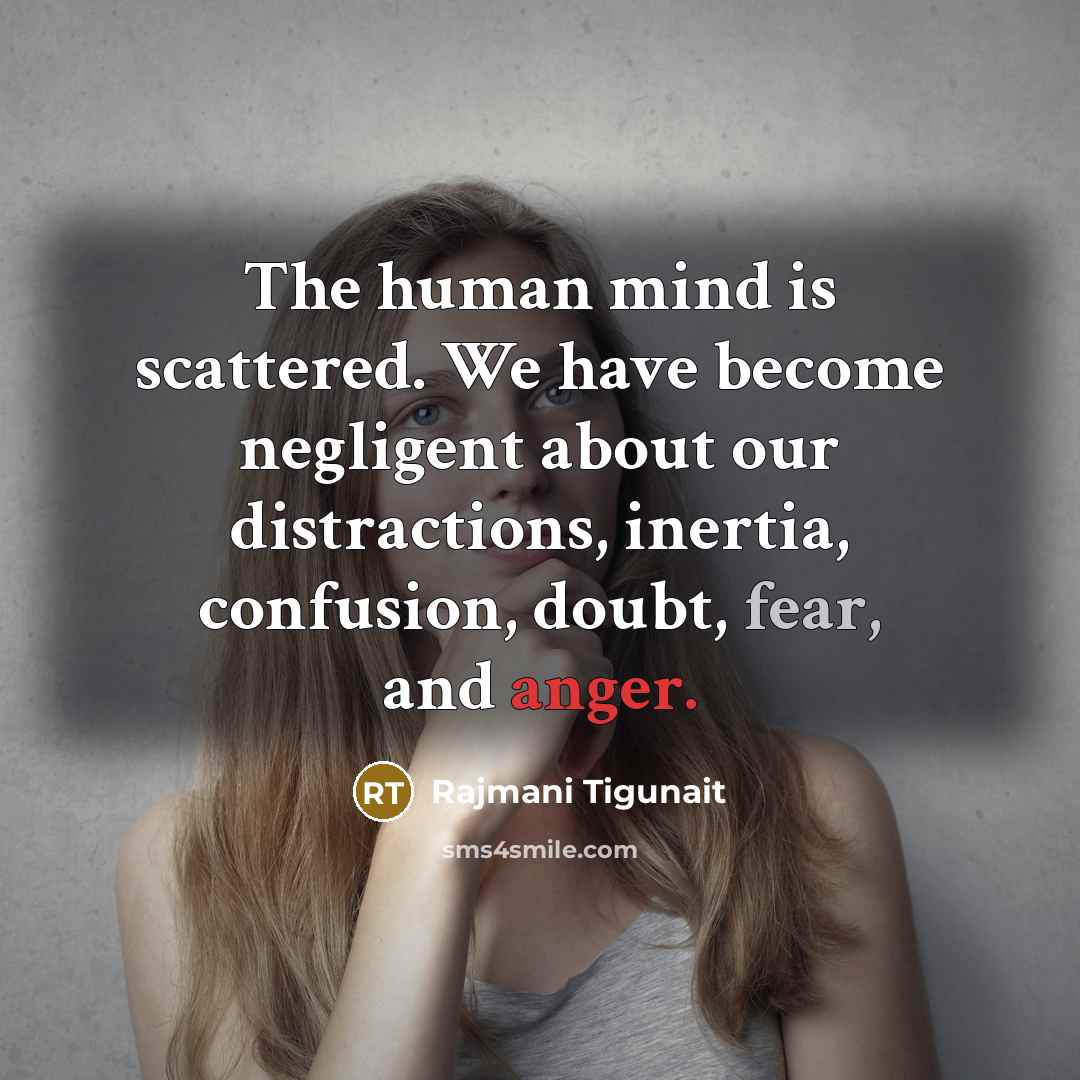 “The human mind is scattered. We have become negligent about our distractions, inertia, confusion, doubt, fear, and anger.” quote by Rajmani Tigunait