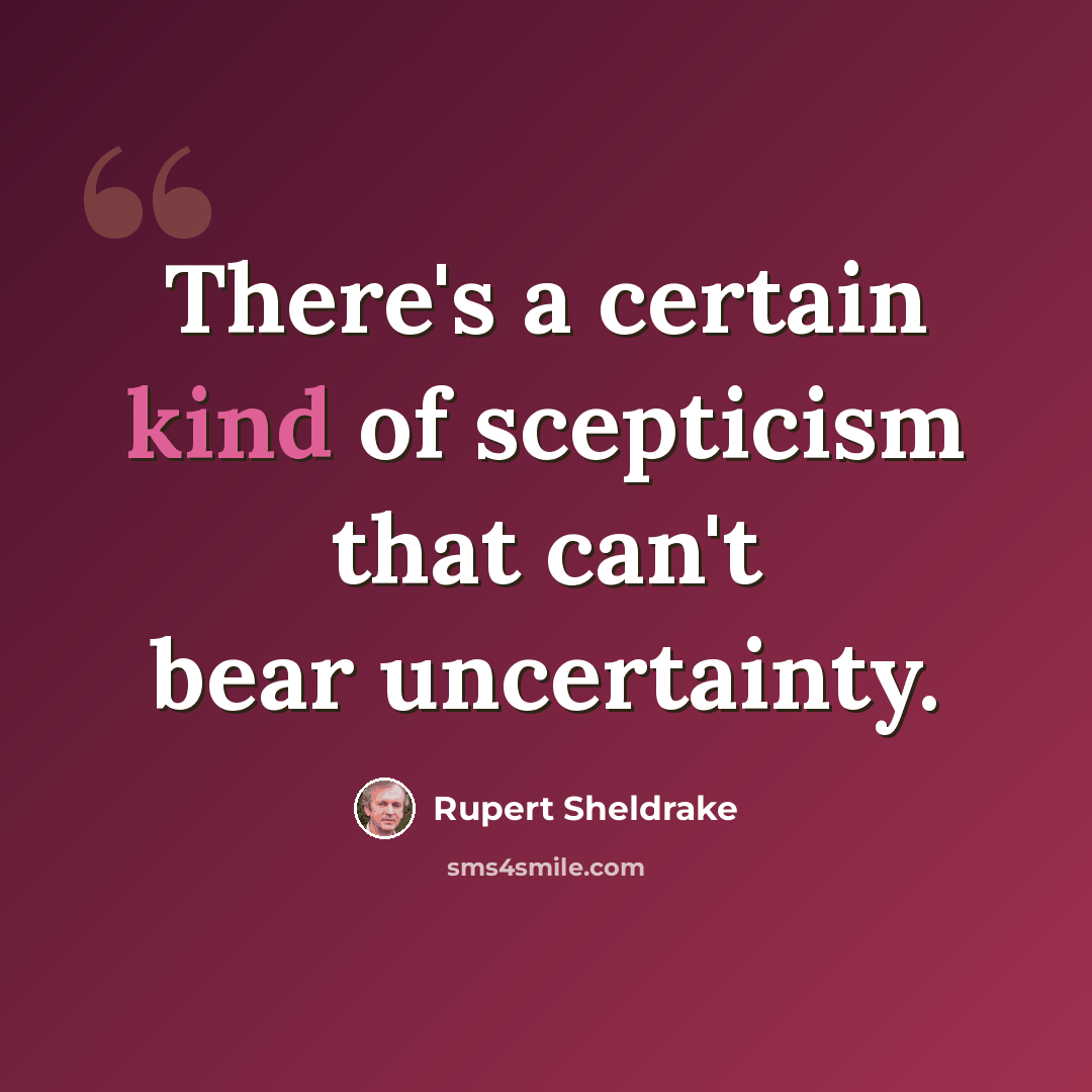 “There's a certain kind of scepticism that can't bear uncertainty.” quote by Rupert Sheldrake