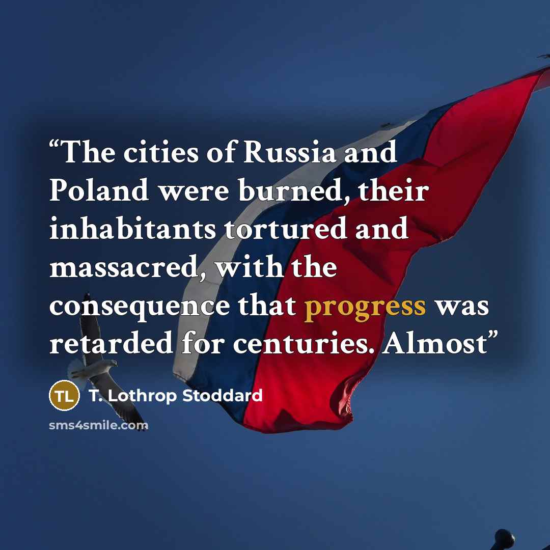 “The cities of Russia and Poland were burned, their inhabitants tortured and massacred, with the consequence that progress was retarded for centuries. Almost” quote by T. Lothrop Stoddard