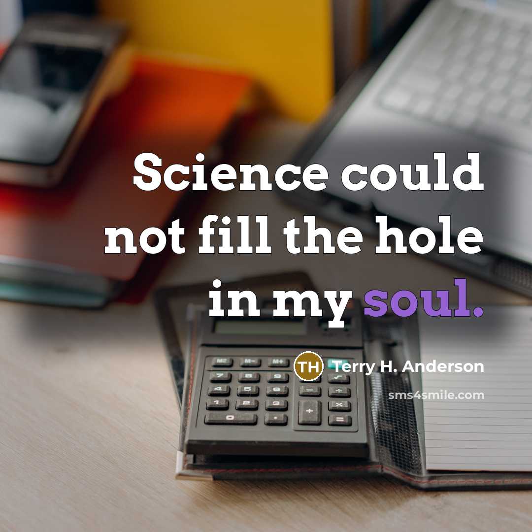 “Science could not fill the hole in my soul.” quote by Terry H. Anderson