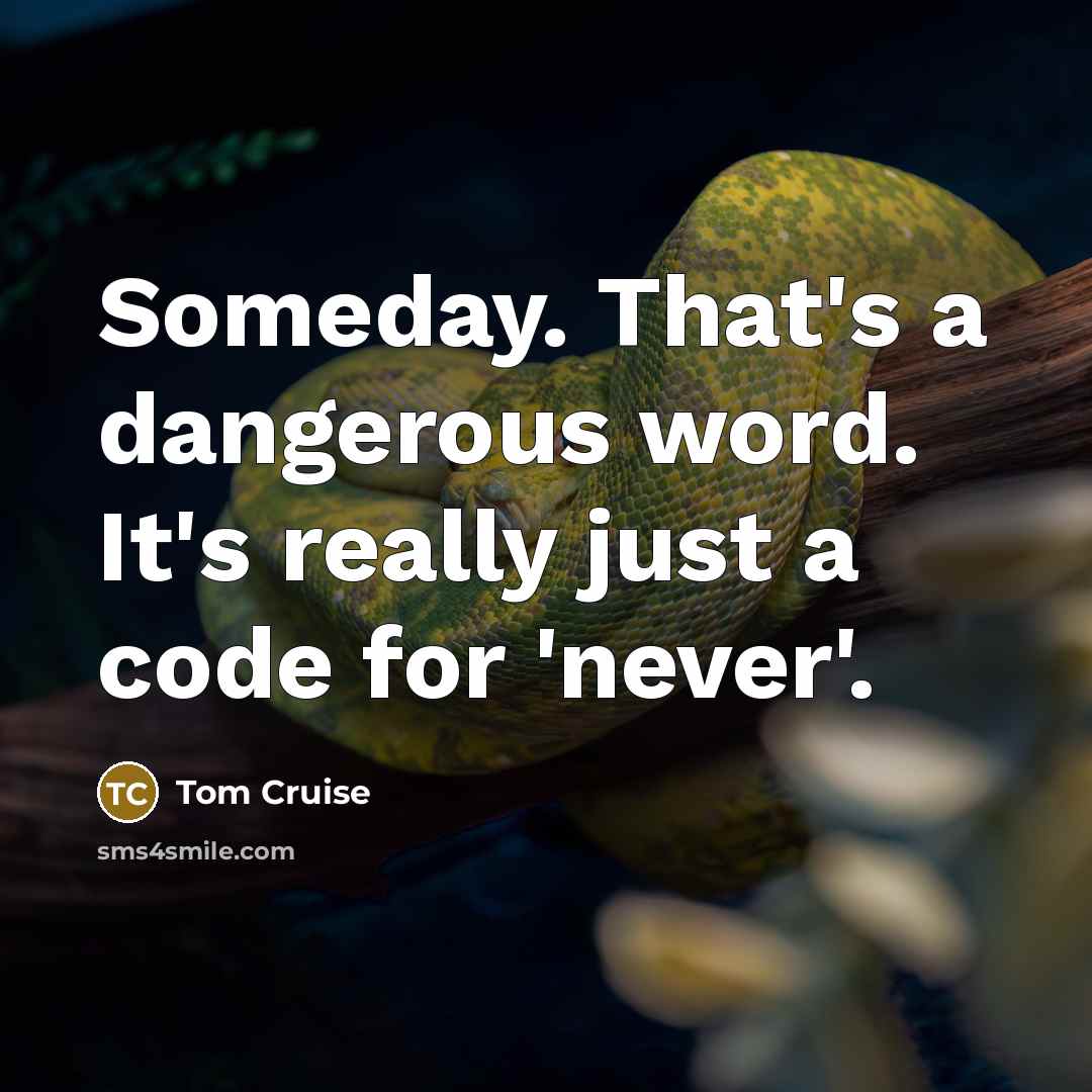 “Someday. That's a dangerous word. It's really just a code for 'never'.” quote by Tom Cruise