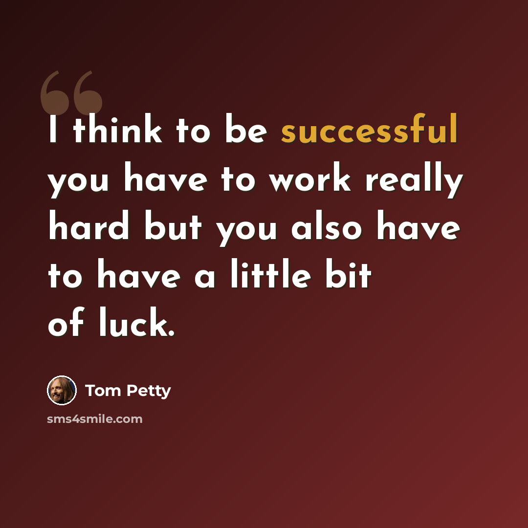 “I think to be successful you have to work really hard but you also have to have a little bit of luck.” quote by Tom Petty