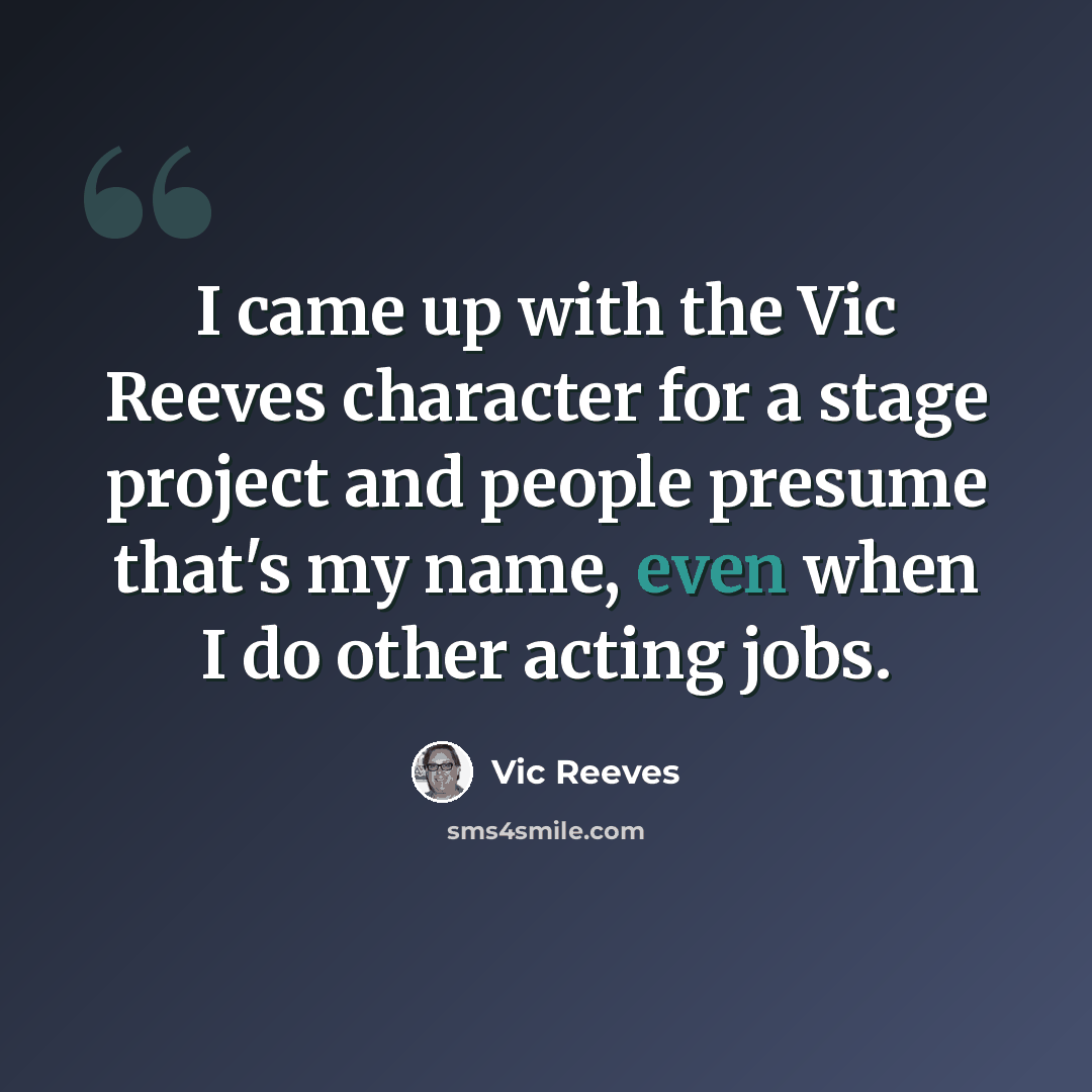 “I came up with the Vic Reeves character for a stage project and people presume that's my name, even when I do other acting jobs.” quote by Vic Reeves