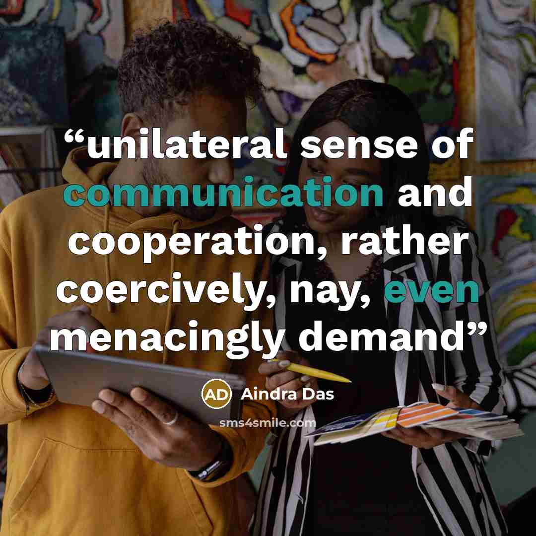 “unilateral sense of communication and cooperation, rather coercively, nay, even menacingly demand” quote by Aindra Das
