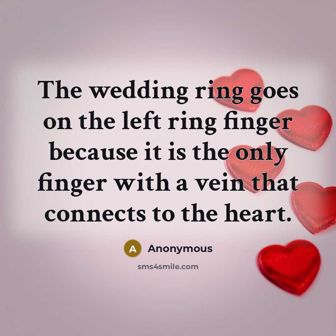 “The wedding ring goes on the left ring finger because it is the only finger with a vein that connects to the heart.” quote by Anonymous