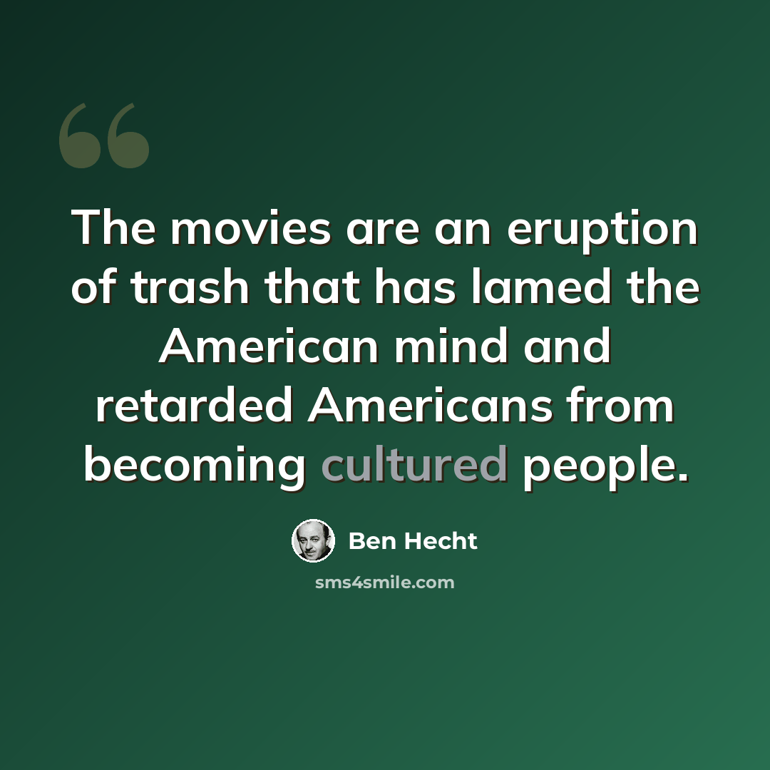 “The movies are an eruption of trash that has lamed the American mind and retarded Americans from becoming cultured people.” quote by Ben Hecht