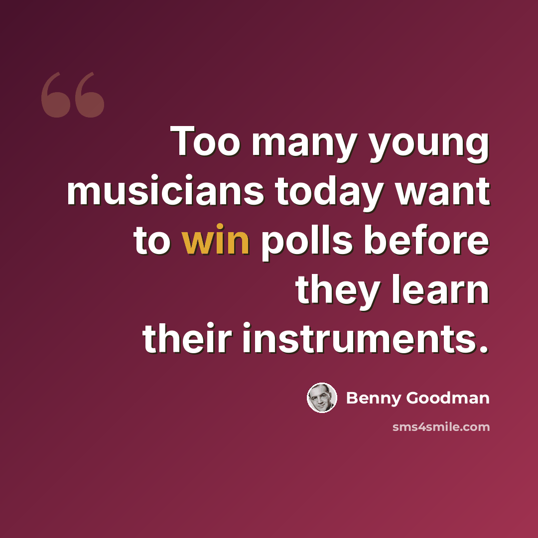 “Too many young musicians today want to win polls before they learn their instruments.” quote by Benny Goodman