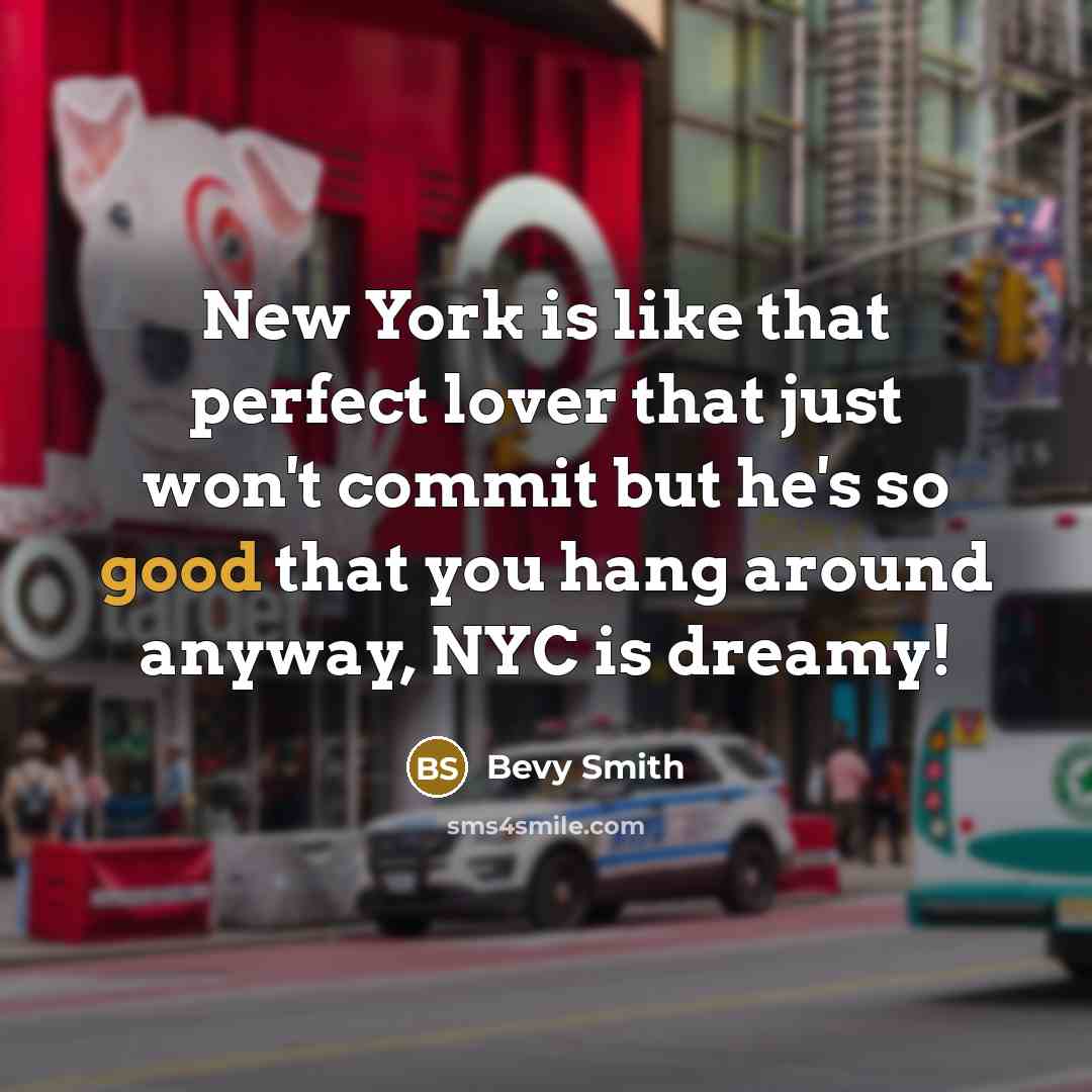 “New York is like that perfect lover that just won't commit but he's so good that you hang around anyway, NYC is dreamy!” quote by Bevy Smith