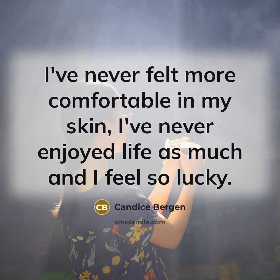 “I've never felt more comfortable in my skin, I've never enjoyed life as much and I feel so lucky.” quote by Candice Bergen