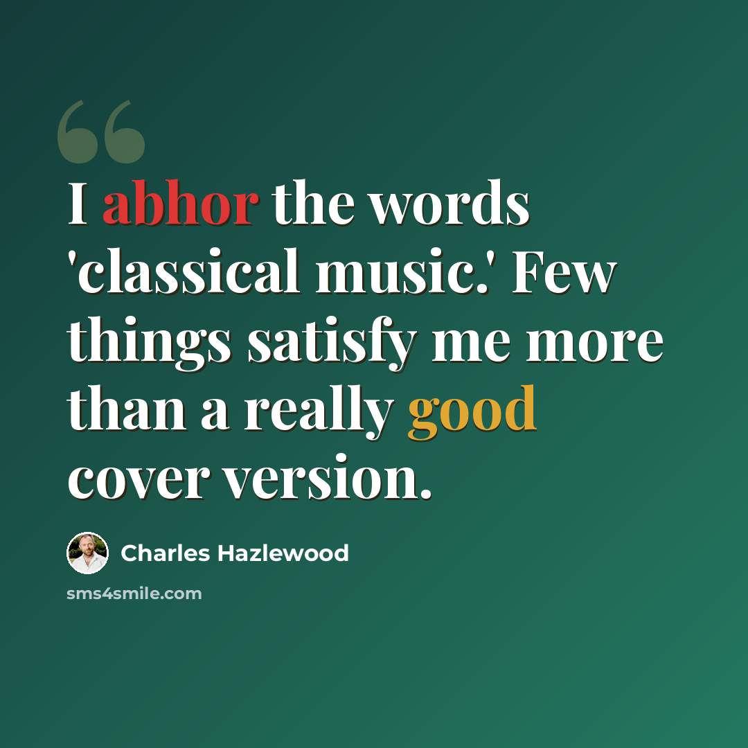 “I abhor the words 'classical music.' Few things satisfy me more than a really good cover version.” quote by Charles Hazlewood