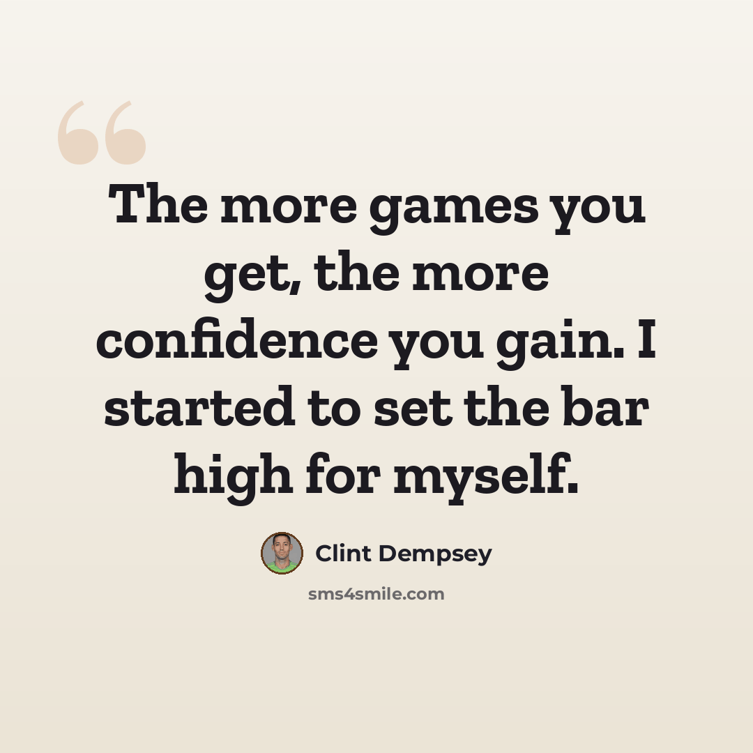 “The more games you get, the more confidence you gain. I started to set the bar high for myself.” quote by Clint Dempsey