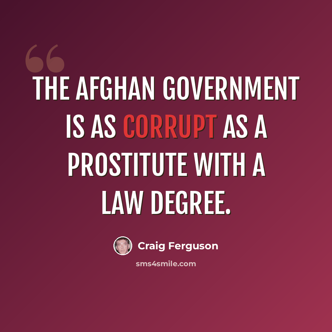 “The Afghan government is as corrupt as a prostitute with a law degree.” quote by Craig Ferguson