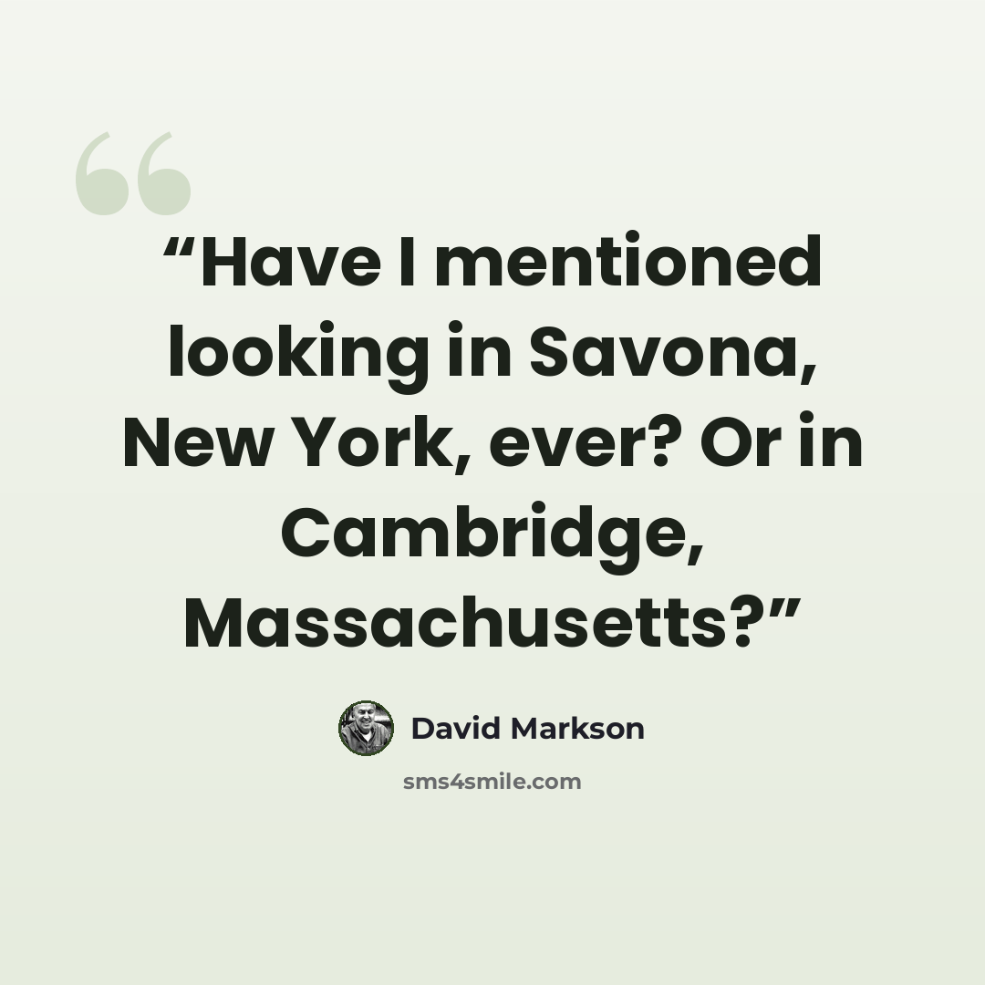 “Have I mentioned looking in Savona, New York, ever? Or in Cambridge, Massachusetts?” quote by David Markson