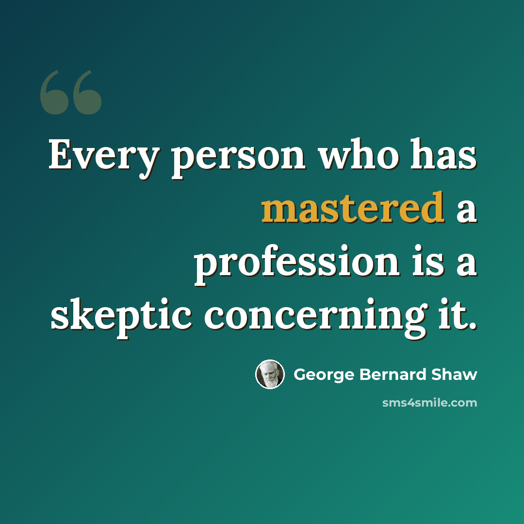 “Every person who has mastered a profession is a skeptic concerning it.” quote by George Bernard Shaw