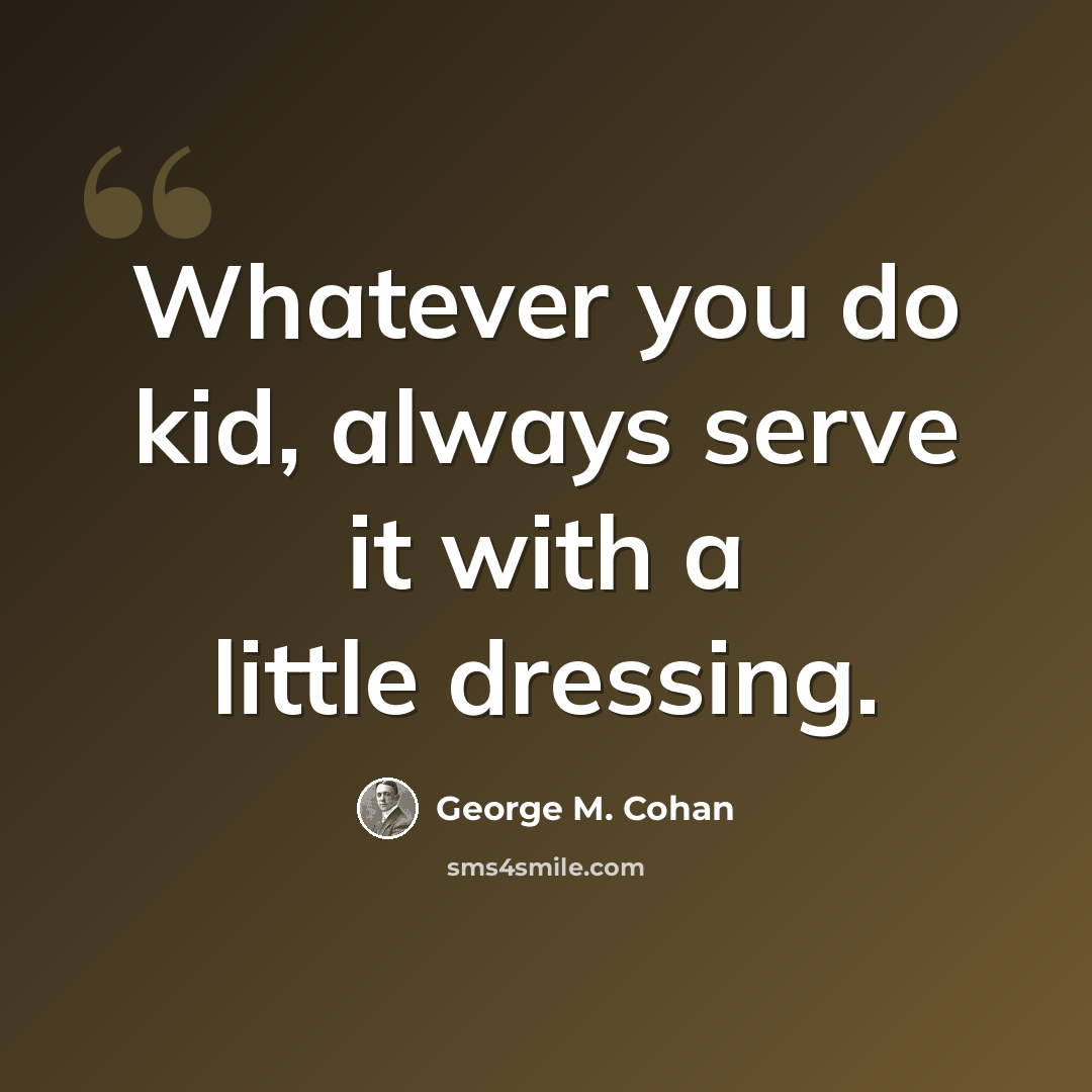 “Whatever you do kid, always serve it with a little dressing.” quote by George M. Cohan