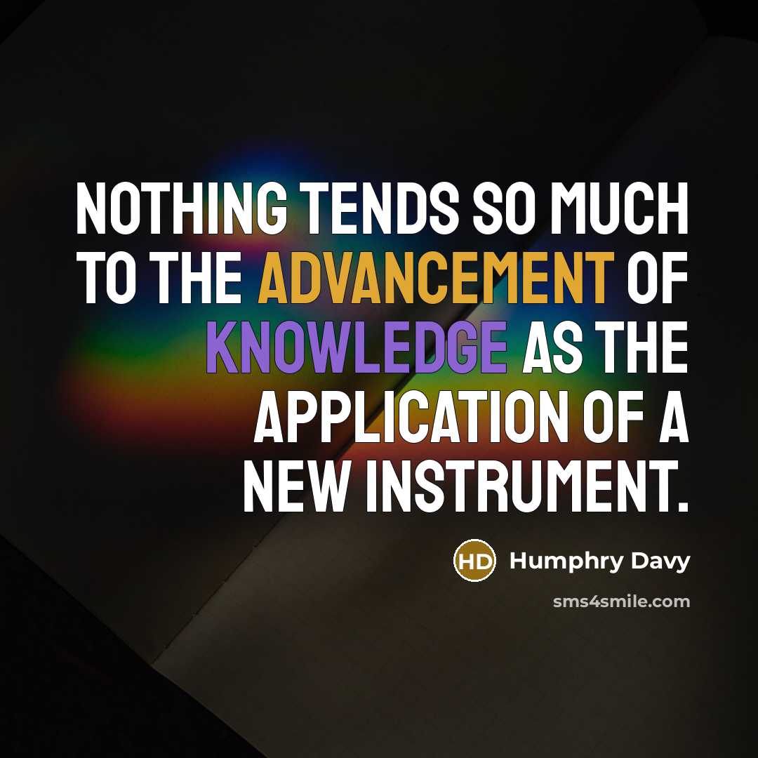“Nothing tends so much to the advancement of knowledge as the application of a new instrument.” quote by Humphry Davy